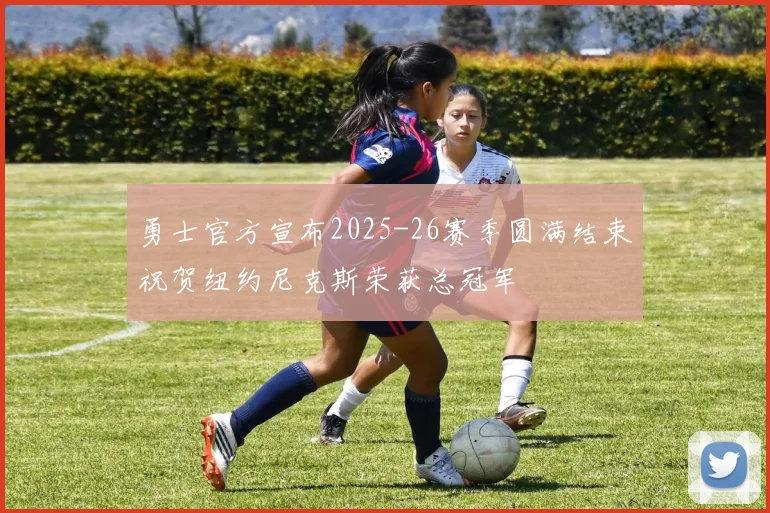 勇士官方宣布2025-26赛季圆满结束祝贺纽约尼克斯荣获总冠军