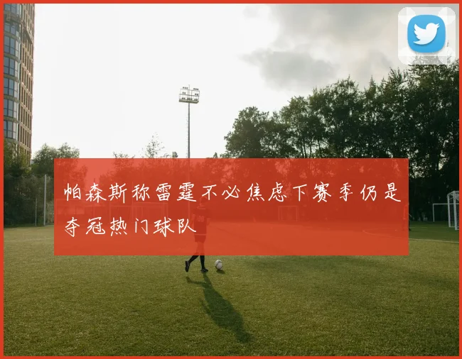帕森斯称雷霆不必焦虑下赛季仍是夺冠热门球队