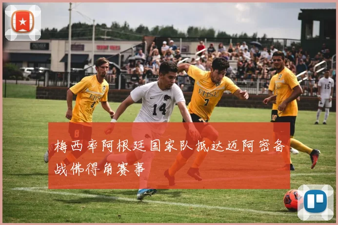 梅西率阿根廷国家队抵达迈阿密备战佛得角赛事