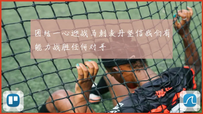 团结一心迎战马刺麦丹坚信我们有能力战胜任何对手