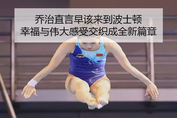 乔治直言早该来到波士顿 幸福与伟大感受交织成全新篇章